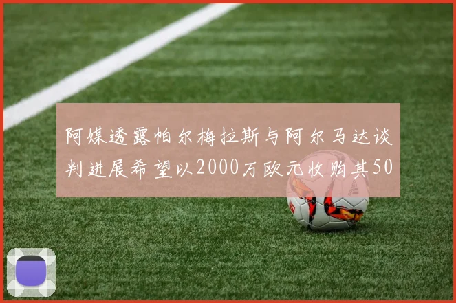 阿媒透露帕尔梅拉斯与阿尔马达谈判进展希望以2000万欧元收购其50所有权