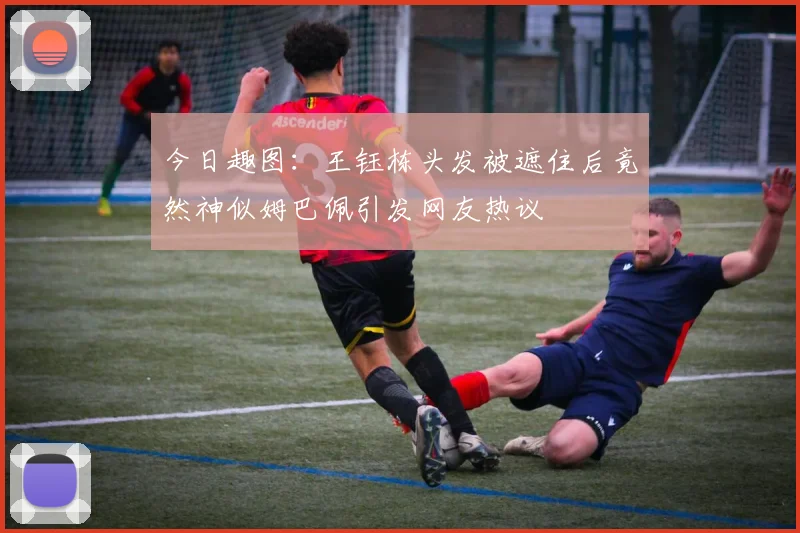 今日趣图：王钰栋头发被遮住后竟然神似姆巴佩引发网友热议
