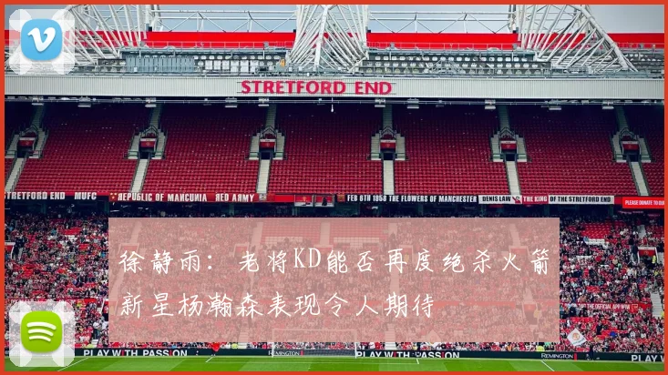 徐静雨：老将KD能否再度绝杀火箭新星杨瀚森表现令人期待