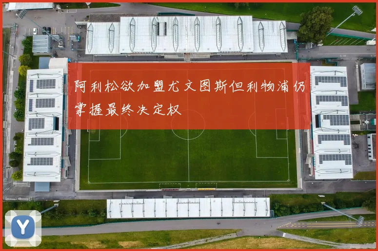 阿利松欲加盟尤文图斯但利物浦仍掌握最终决定权