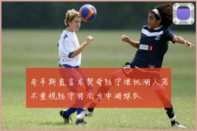 考辛斯直言东契奇防守堪忧湖人若不重视防守将沦为中游球队